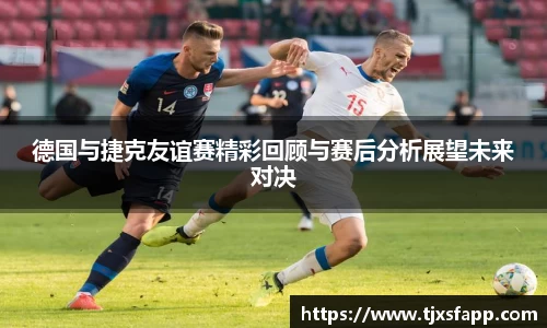德国与捷克友谊赛精彩回顾与赛后分析展望未来对决