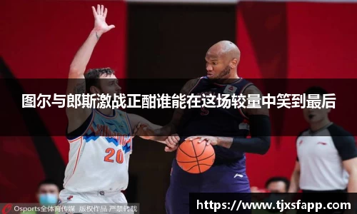 图尔与郎斯激战正酣谁能在这场较量中笑到最后