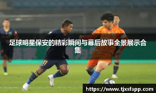 足球明星保安的精彩瞬间与幕后故事全景展示合集