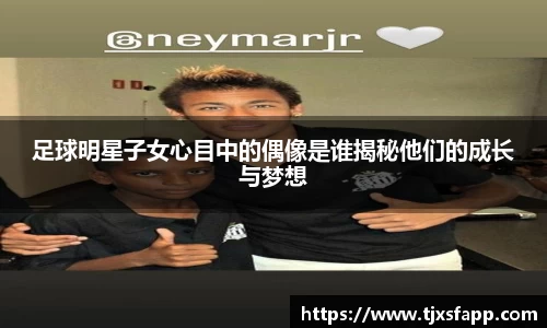 足球明星子女心目中的偶像是谁揭秘他们的成长与梦想