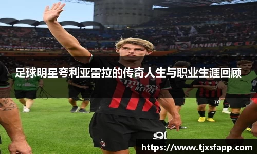 足球明星夸利亚雷拉的传奇人生与职业生涯回顾