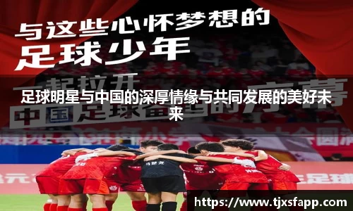 足球明星与中国的深厚情缘与共同发展的美好未来