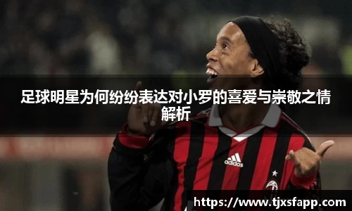 足球明星为何纷纷表达对小罗的喜爱与崇敬之情解析